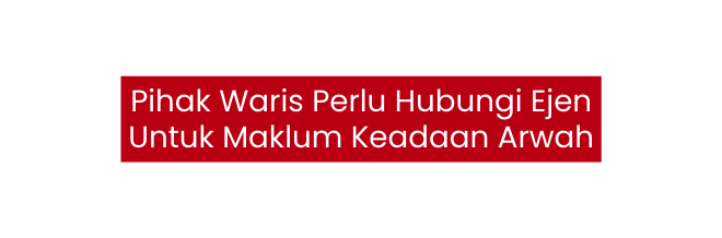 Pihak Waris Perlu Hubungi Ejen Untuk Maklum Keadaan Arwah