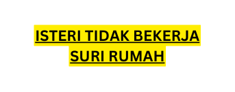 ISTERI TIDAK BEKERJA SURI RUMAH