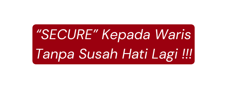 SECURE Kepada Waris Tanpa Susah Hati Lagi