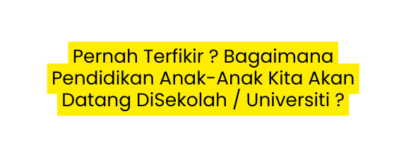 Pernah Terfikir Bagaimana Pendidikan Anak Anak Kita Akan Datang DiSekolah Universiti