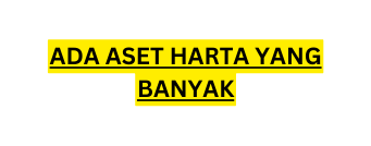 ADA ASET HARTA YANG BANYAK