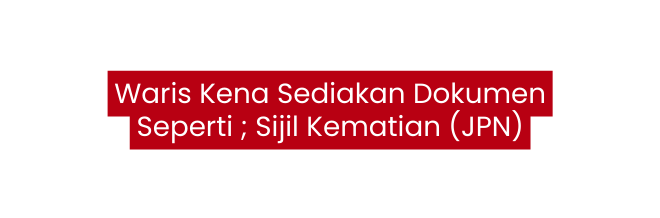 Waris Kena Sediakan Dokumen Seperti Sijil Kematian JPN