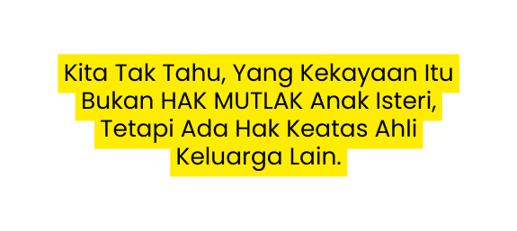 Kita Tak Tahu Yang Kekayaan Itu Bukan HAK MUTLAK Anak Isteri Tetapi Ada Hak Keatas Ahli Keluarga Lain