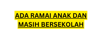 ADA RAMAI ANAK DAN MASIH BERSEKOLAH