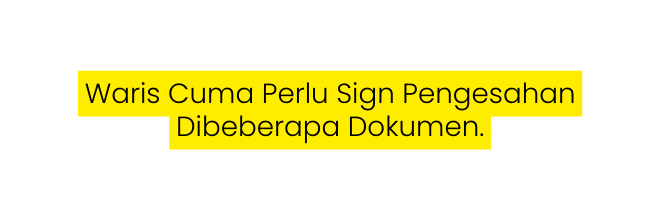 Waris Cuma Perlu Sign Pengesahan Dibeberapa Dokumen