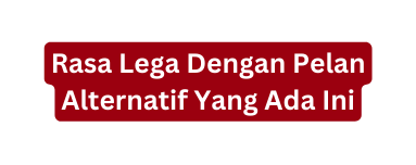 Rasa Lega Dengan Pelan Alternatif Yang Ada Ini