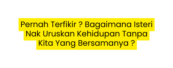 Pernah Terfikir Bagaimana Isteri Nak Uruskan Kehidupan Tanpa Kita Yang Bersamanya