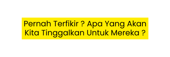 Pernah Terfikir Apa Yang Akan Kita Tinggalkan Untuk Mereka