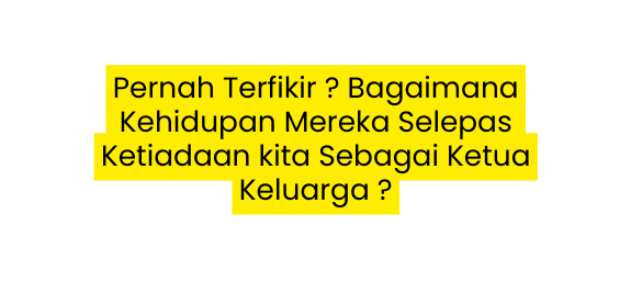 Pernah Terfikir Bagaimana Kehidupan Mereka Selepas Ketiadaan kita Sebagai Ketua Keluarga