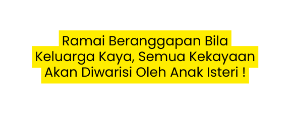 Ramai Beranggapan Bila Keluarga Kaya Semua Kekayaan Akan Diwarisi Oleh Anak Isteri